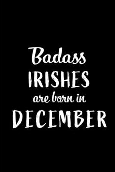 Badass Irishes are Born in December: This lined journal or notebook makes a Perfect Funny gift for Birthdays for your best friend or close associate. ... to Birthday Present Card or guest book )