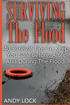 Paperback Surviving The Flood: 40 Survival Tips To Keep You Safe Before, After And During The Flood Book