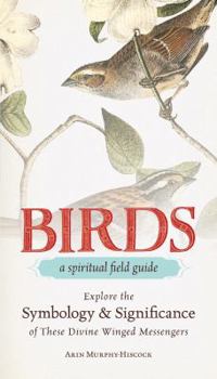 Hardcover Birds - A Spiritual Field Guide: Explore the Symbology and Significance of These Divine Winged Messengers Book