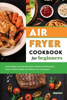 Paperback Air Fryer Cookbook for Beginners: Losing Weight and Staying Healthy Without Sacrificing the Taste of Meals, Simple and Delicious Air Fry Recipes! Book