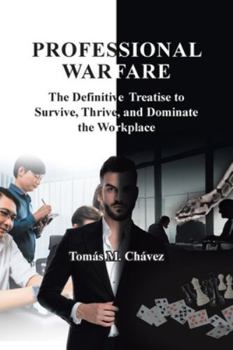 Professional Warfare: The Definitive Treatise to Survive, Thrive, and Dominate the Workplace