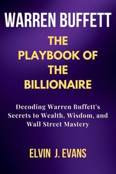 Paperback Warren Buffett: The Playbook of the Billionaire: Decoding Warren Buffett's Secrets to Wealth, Wisdom, and Wall Street Mastery Book