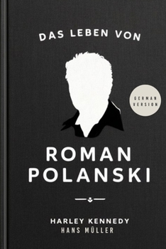 DAS LEBEN VON RÖMAN POLANSKI (GERMAN): Das frühe Leben, die Familie, die Ehen, die Missbrauchsvorwürfe und die zivilrechtlichen Anklagen des ... OF FAMOUS CELEBRITIES) (German Edition)