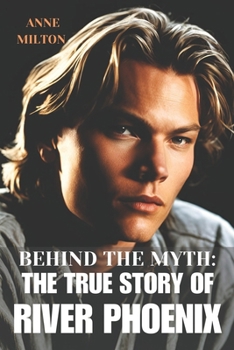 Behind the Myth: The True Story of River Phoenix