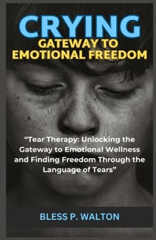 Paperback Crying Gateway to Emotional Freedom: "Tear Therapy: Unlocking the Gateway to Emotional Wellness and Finding Freedom Through the Language of Tears" [Large Print] Book