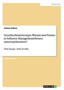 Paperback Geschlechtsstereotype. Warum sind Frauen in höheren Managementebenen unterrepräsentiert?: Think Manager - Think (Fe-)Male [German] Book