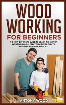 Paperback Woodworking for Beginners: The new complete guide to learn the art of Woodworking - Create Unique projects and have fun with your kids Book