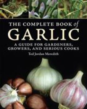 Hardcover The Complete Book of Garlic: A Guide for Gardeners, Growers, and Serious Cooks Book