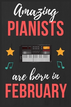 Amazing Pianists are Born In February: Pianists Birthday Gift , Pianist Gift Ideas Lined Journal Diary / Notebook Funny Piano player Xmas / Thanksgiving or Christmas present