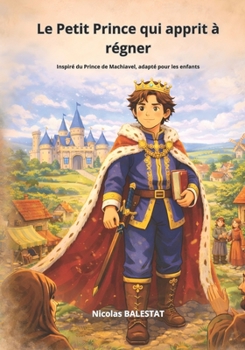 Le Petit Prince qui apprit à régner: Inspiré du Prince de Machiavel, adapté pour les enfants (French Edition)