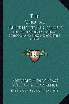 Paperback The Choral Instruction Course: For High Schools, Normal Schools, And Singing Societies (1904) Book