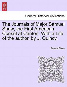 Paperback The Journals of Major Samuel Shaw, the First American Consul at Canton. with a Life of the Author, by J. Quincy. Book