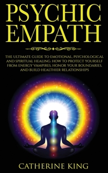 Hardcover Psychic Empath: The Ultimate Guide to Emotional, Psychological and Spiritual Healing. How to Protect Yourself from Energy Vampires, Ho Book