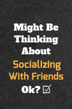 Might Be Thinking about Socializing with Friends Ok? Funny /Lined Notebook/Journal Great Office School Writing Note Taking : Lined Notebook/ Journal 120 Pages , Soft Cover , Matte Finish