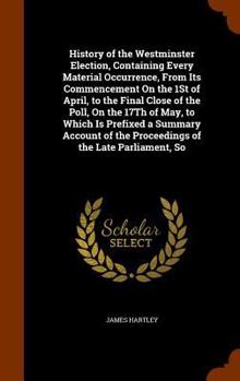 Hardcover History of the Westminster Election, Containing Every Material Occurrence, From Its Commencement On the 1St of April, to the Final Close of the Poll, Book
