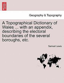 Paperback A Topographical Dictionary of Wales ... with an appendix, describing the electoral boundaries of the several boroughs, etc. Book