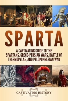 Paperback Sparta: A Captivating Guide to the Spartans, Greco-Persian Wars, Battle of Thermopylae, and Peloponnesian War Book