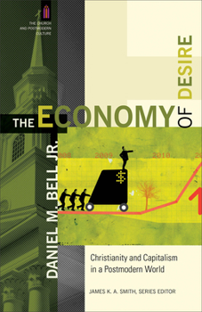 The Economy of Desire: Christianity and Capitalism in a Postmodern World - Book #6 of the Church and Postmodern Culture