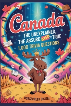 Canada: The Unexplained, The Absurd, and The True – 1,000 Trivia Questions