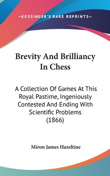 Hardcover Brevity and Brilliancy in Chess: A Collection of Games at This Royal Pastime, Ingeniously Contested and Ending with Scientific Problems (1866) Book