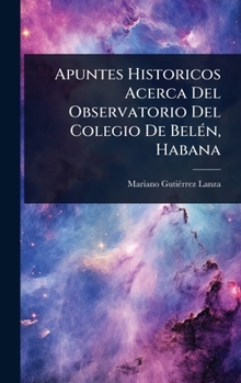 Hardcover Apuntes Historicos Acerca Del Observatorio Del Colegio De BelÃ(c)n, Habana [Spanish] Book