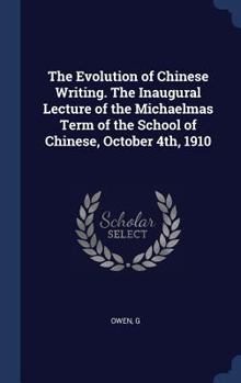 The Evolution of Chinese Writing. The Inaugural Lecture of the Michaelmas Term of the School of Chinese, October 4th, 1910