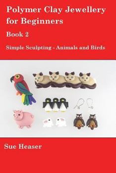 Paperback Polymer Clay Jewellery for Beginners: Book 2 - Simple Sculpting - Animals and Birds Book