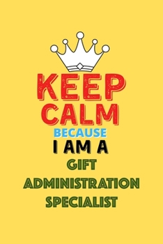 Paperback Keep Calm Because I Am A Gift Administration Specialist - Funny Gift Administration Specialist Notebook And Journal Gift: Lined Notebook / Journal Gif Book