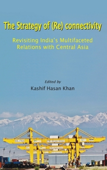 Hardcover The Strategy of (Re) connectivity: Revisiting India's Multifaceted Relations with Central Asia Book