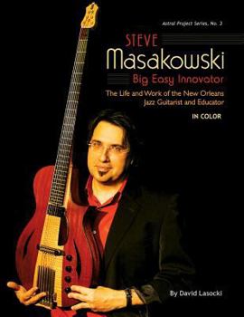 Paperback Steve Masakowski, Big Easy Innovator: The Life and Work of the New Orleans Jazz Guitarist and Educator (in Color) Book