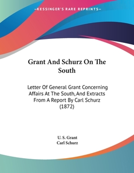 Paperback Grant And Schurz On The South: Letter Of General Grant Concerning Affairs At The South, And Extracts From A Report By Carl Schurz (1872) Book