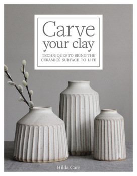 Hardcover Carve Your Clay: Techniques to Bring the Ceramics Surface to Life Book