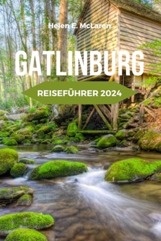 GATLINBURG REISEFÜHRER 2024: Familienspaß und Attraktionen in Tennessee's Mountain Stadt (German Edition)