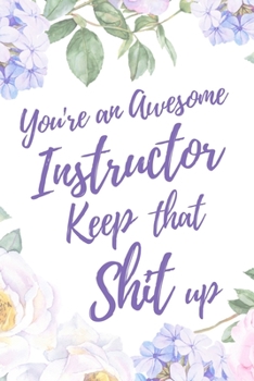 You're an Awesome Instructor. Keep That Shit Up: 6x9" Lined Notebook/Journal Motivation Gift Idea For Instructors