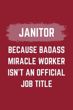 Janitor Because Badass Miracle Worker Isn't An Official Job Title: A Janitor Journal Notebook to Take Notes, To-do List and Notepad (6" x 9" - 120 Pages)
