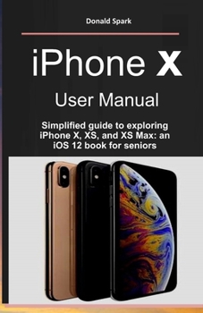 Paperback iPhone X User Manual: Simplified guide to exploring iPhone X, XS, and XS Max: an iOS 12 book for seniors Book