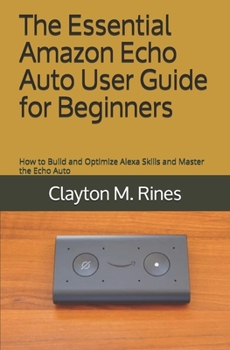 Paperback The Essential Amazon Echo Auto User Guide for Beginners: How to Build and Optimize Alexa Skills and Master the Echo Auto Book