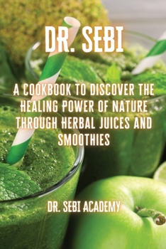 Paperback Dr. Sebi: A Cookbook to Discover the Healing Power of Nature through Herbal Juices and Smoothies Book