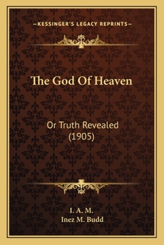 Paperback The God Of Heaven: Or Truth Revealed (1905) Book