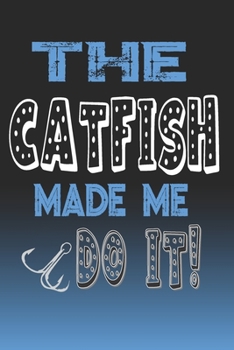 The Catfish Made Me Do It!: Catfish Fishing Log Book Journal Notebook For Fishermen