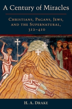 Hardcover A Century of Miracles: Christians, Pagans, Jews, and the Supernatural, 312-410 Book