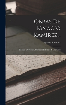 Hardcover Obras De Ignacio Ramirez...: Poesías. Discursos. Artículos Históricos Y Literarios [Spanish] Book