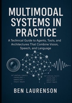 Paperback Multimodal Systems in Practice: A Technical Guide to Agents, Tools, and Architectures That Combine Vision, Speech, and Language Book
