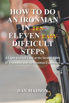 Paperback How to do an Ironman in Eleven Difficult Steps: A Lighthearted Look at the Serious Sport of Triathlon and the Ironman Experience Book