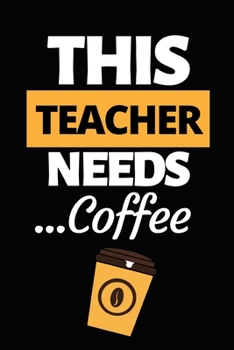 This Teacher Needs Coffee: Funny Teacher Notebook/Journal (6” X 9”) Best Teacher Appreciation Gift