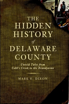 Hidden History of Delaware County, The: Untold Tales from Cobb's Creek to the Brandywine - Book  of the Hidden History
