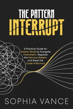 Paperback The Pattern Interrupt: A Practical Guide for Autistic Minds to Navigate Overwhelm, Regulate the Nervous System, and Break the Cycle of Burnout Book