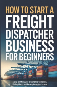Paperback How to Start a Freight Dispatcher Business for Beginners: A Step-by-Step Guide to Launching Operations, Finding Clients, and Earning Consistent Income Book