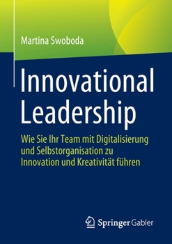 Innovational Leadership: Wie Sie Ihr Team mit Digitalisierung und Selbstorganisation zu Innovation und Kreativität führen