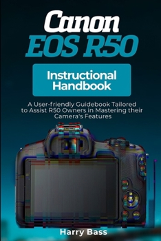 Paperback Canon EOS R50 Instructional Handbook: A User-friendly Guidebook Tailored to Assist R50 Owners in Mastering their Camera's Features Book